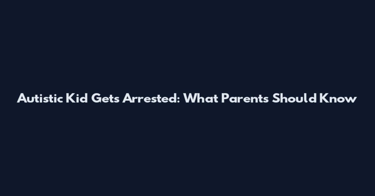Autistic Kid Gets Arrested: What Parents Should Know