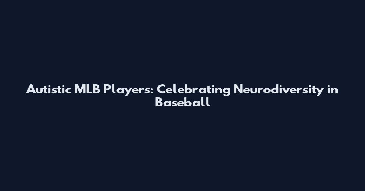 Autistic MLB Players: Celebrating Neurodiversity in Baseball