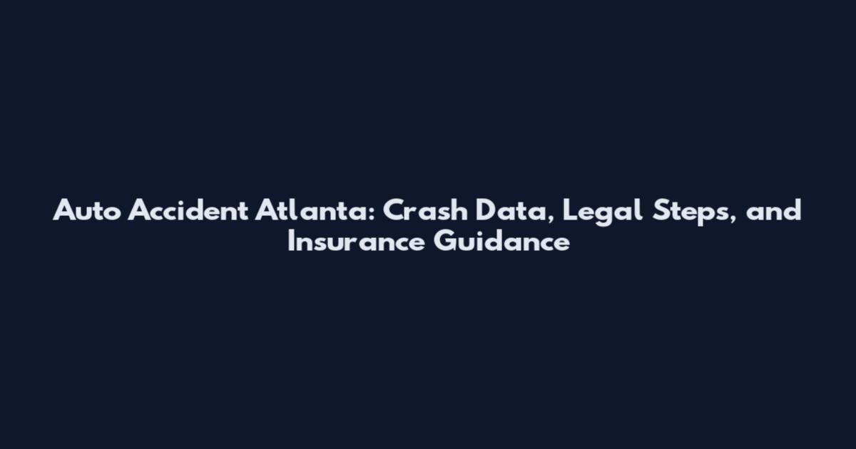 Auto Accident Atlanta: Crash Data, Legal Steps, and Insurance Guidance
