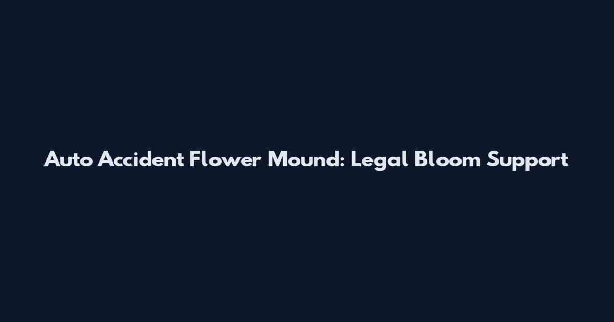 Auto Accident Flower Mound: Legal Bloom Support