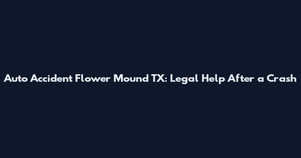 Auto Accident Flower Mound TX: Legal Help After a Crash
