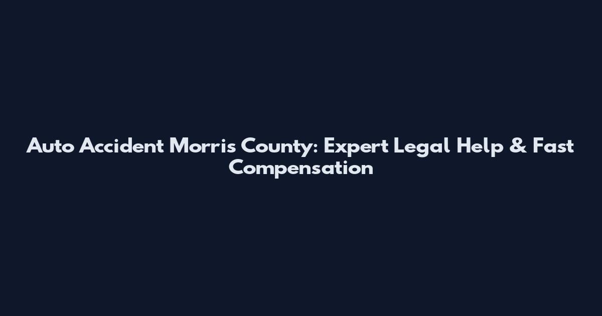 Auto Accident Morris County: Expert Legal Help & Fast Compensation