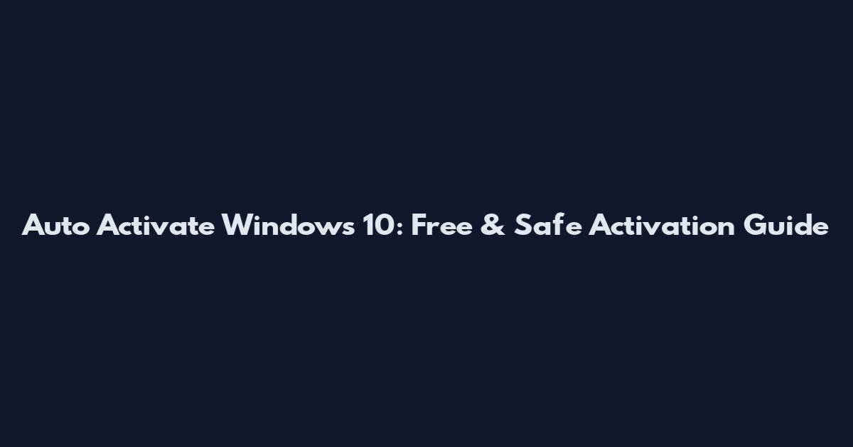 Auto Activate Windows 10: Free & Safe Activation Guide