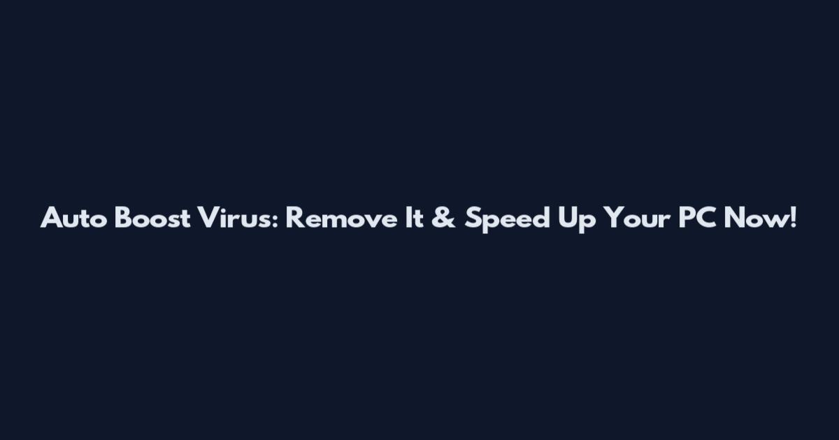 Auto Boost Virus: Remove It & Speed Up Your PC Now!