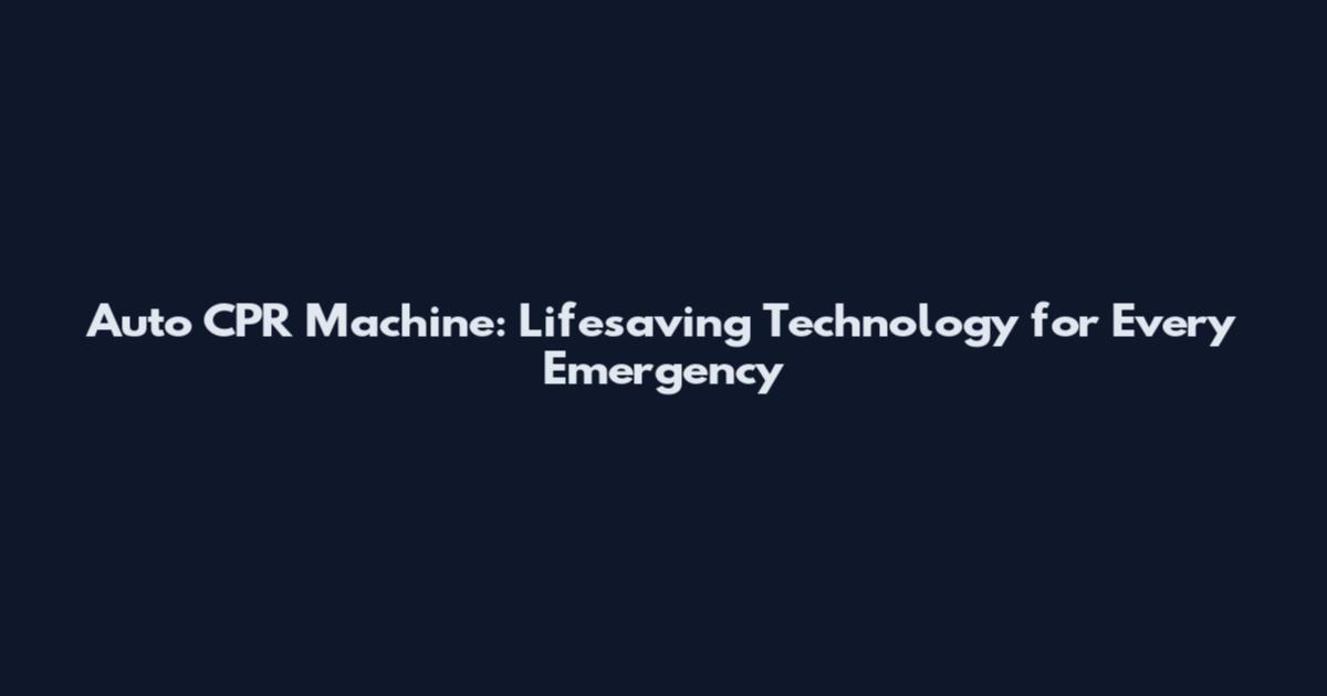 Auto CPR Machine: Lifesaving Technology for Every Emergency