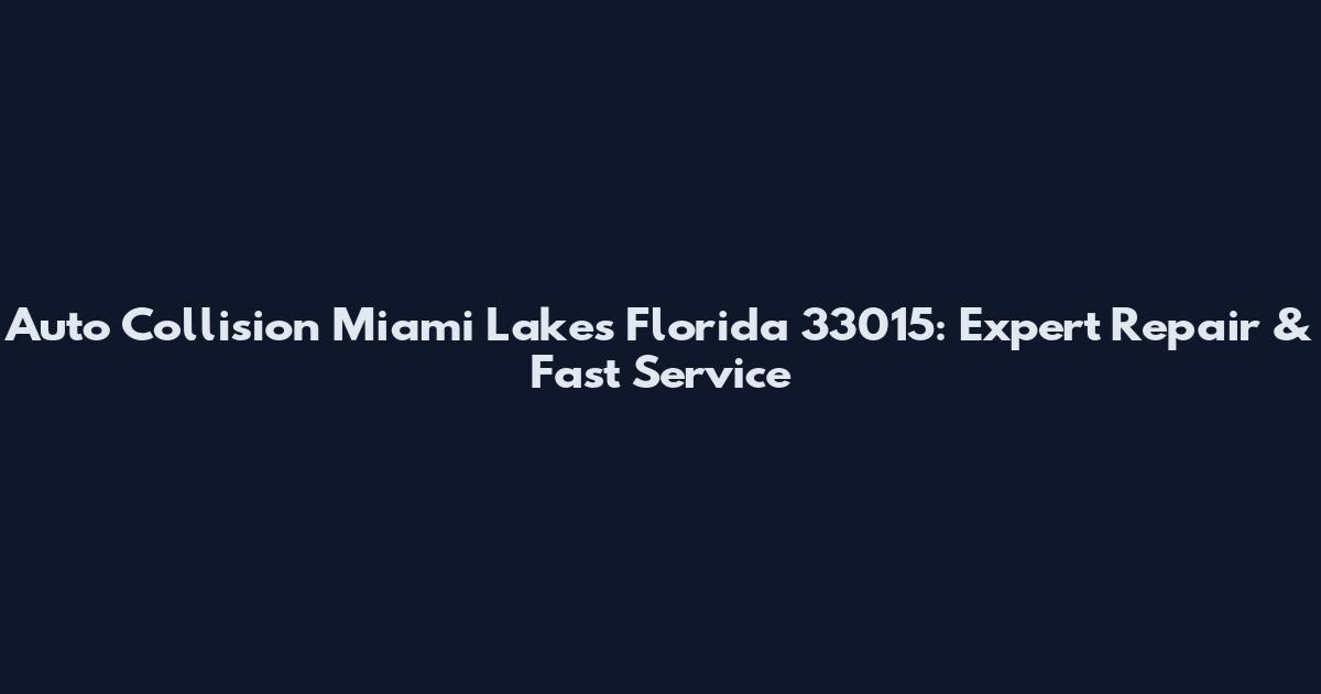 Auto Collision Miami Lakes Florida 33015: Expert Repair & Fast Service