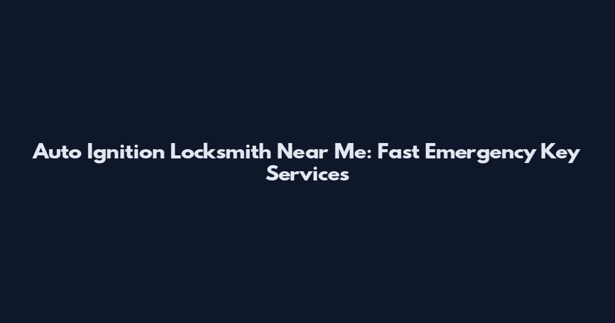 Auto Ignition Locksmith Near Me: Fast Emergency Key Services
