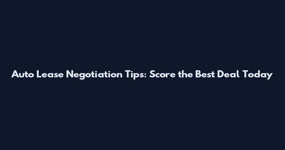 Auto Lease Negotiation Tips: Score the Best Deal Today