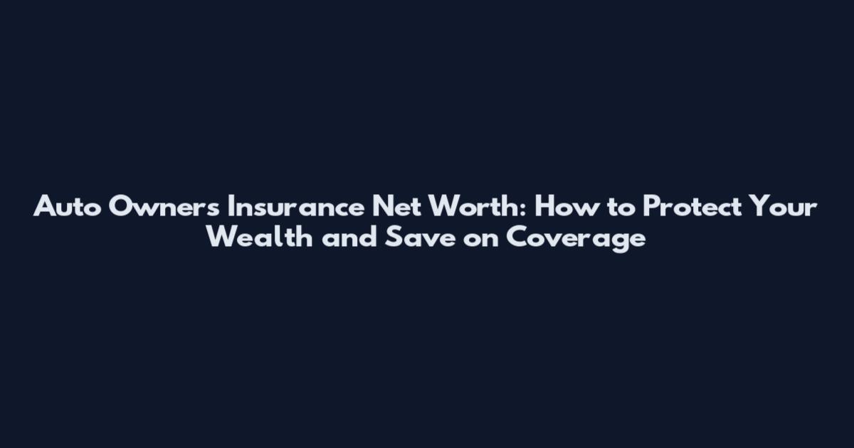 Auto Owners Insurance Net Worth: How to Protect Your Wealth and Save on Coverage