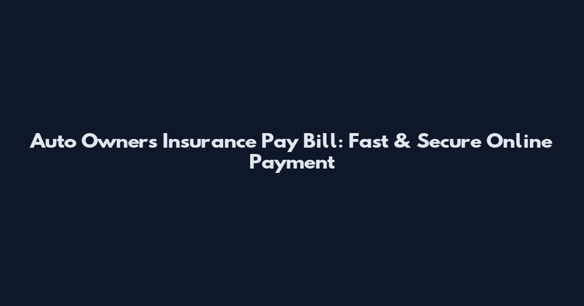 Auto Owners Insurance Pay Bill: Fast & Secure Online Payment