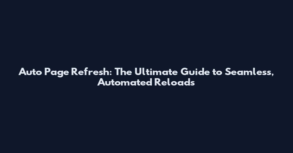 Auto Page Refresh: The Ultimate Guide to Seamless, Automated Reloads