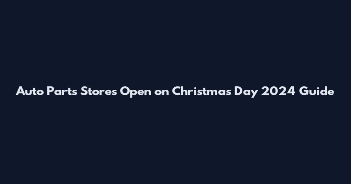 Auto Parts Stores Open on Christmas Day 2024 Guide