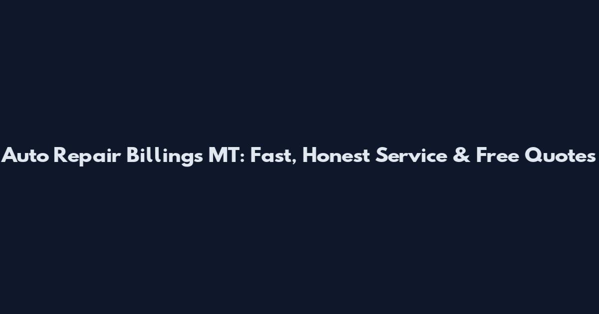Auto Repair Billings MT: Fast, Honest Service & Free Quotes