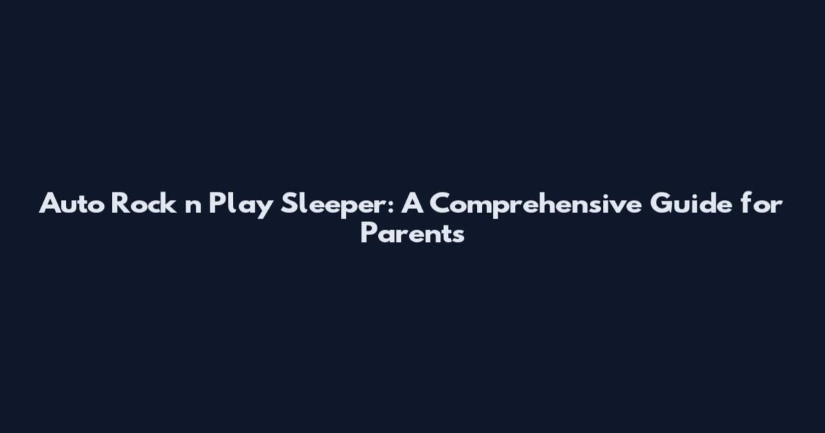 Auto Rock 'n' Play Sleeper: A Comprehensive Guide for Parents