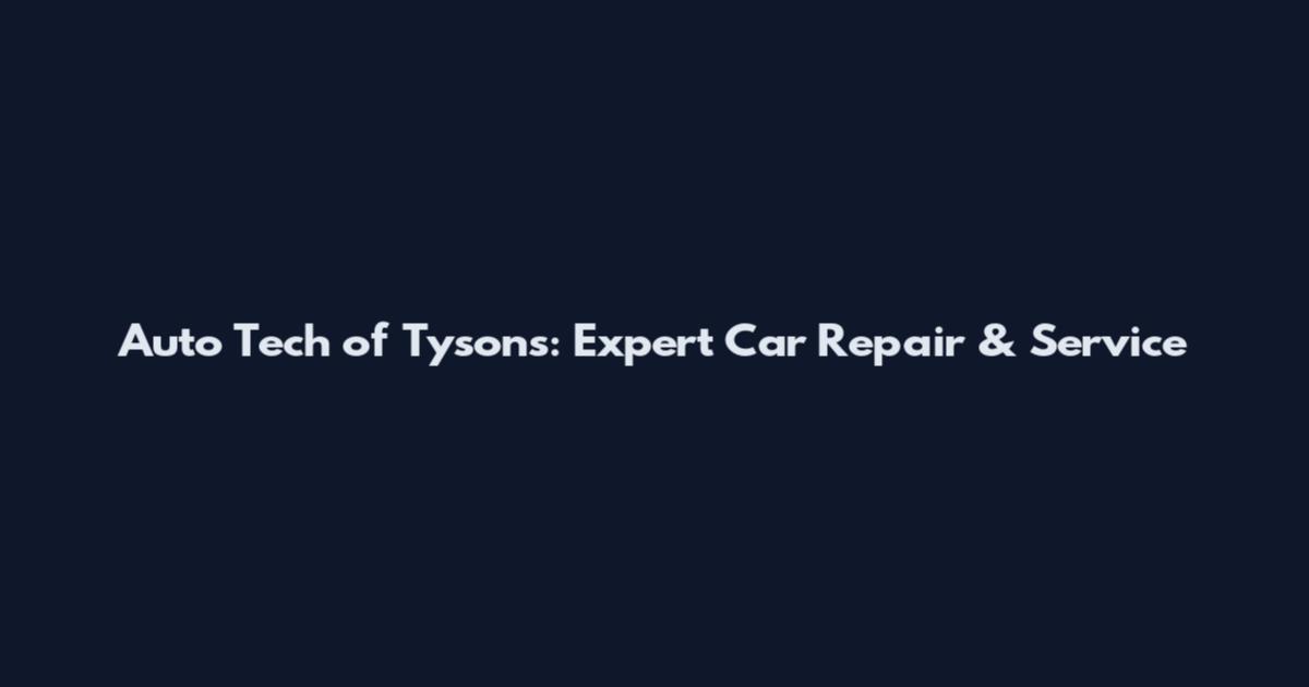 Auto Tech of Tysons: Expert Car Repair & Service