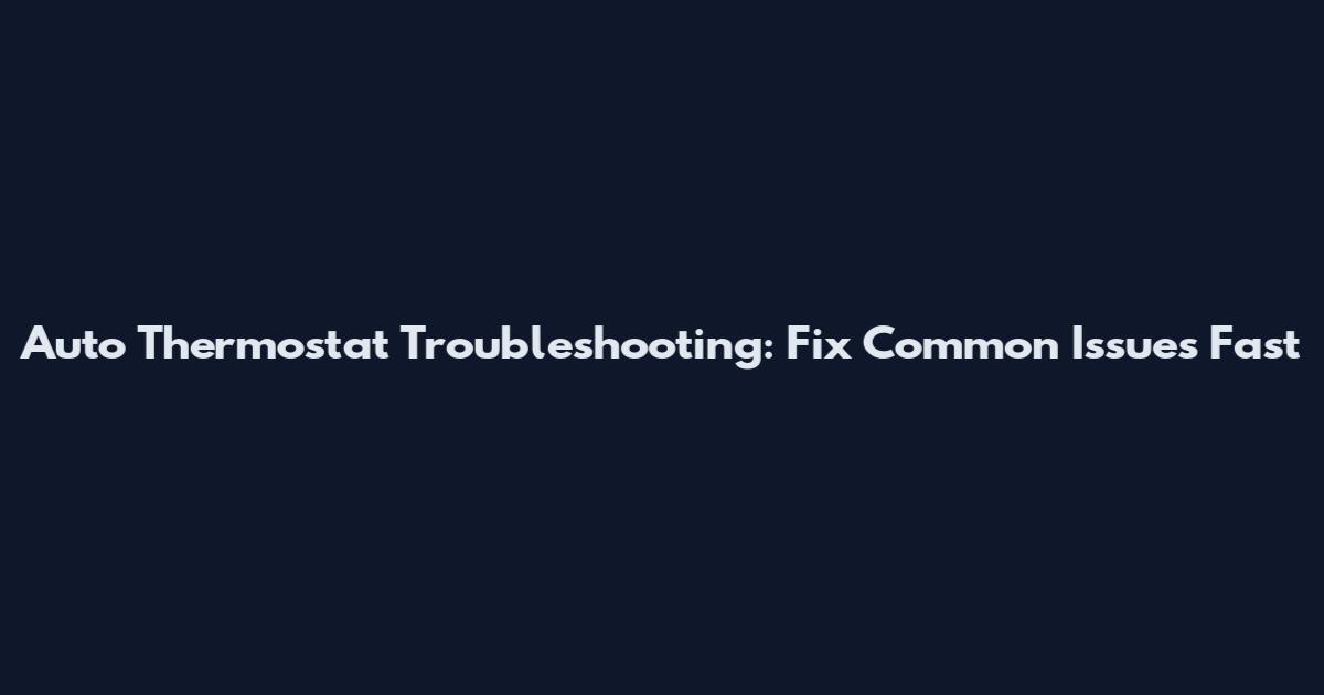 Auto Thermostat Troubleshooting: Fix Common Issues Fast