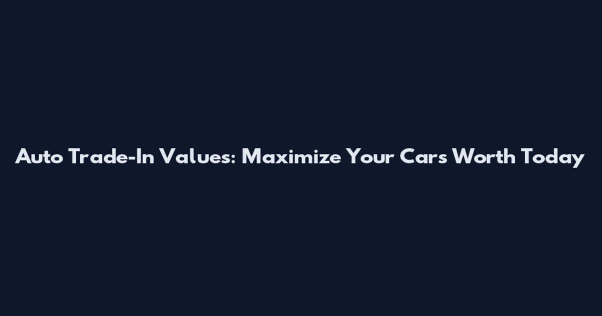 Auto Trade-In Values: Maximize Your Car's Worth Today