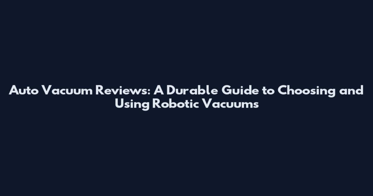 Auto Vacuum Reviews: A Durable Guide to Choosing and Using Robotic Vacuums
