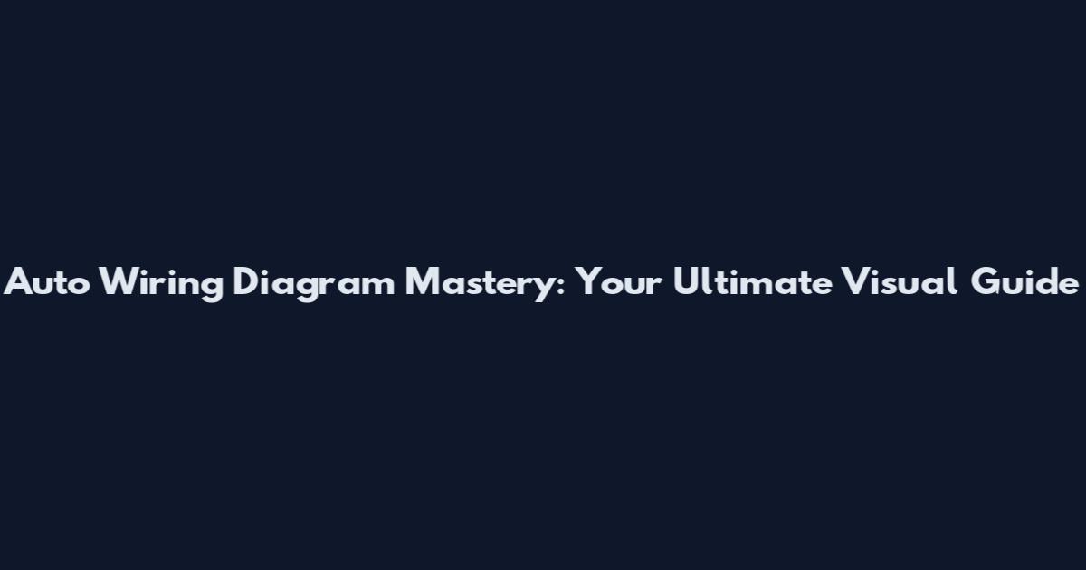Auto Wiring Diagram Mastery: Your Ultimate Visual Guide