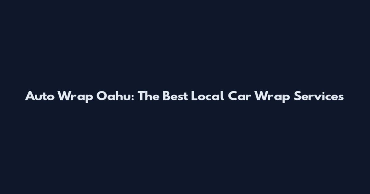 Auto Wrap Oahu: The Best Local Car Wrap Services
