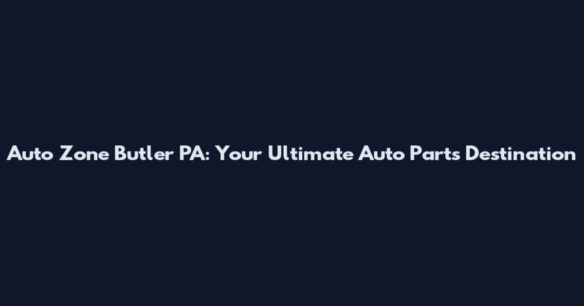 Auto Zone Butler PA: Your Ultimate Auto Parts Destination