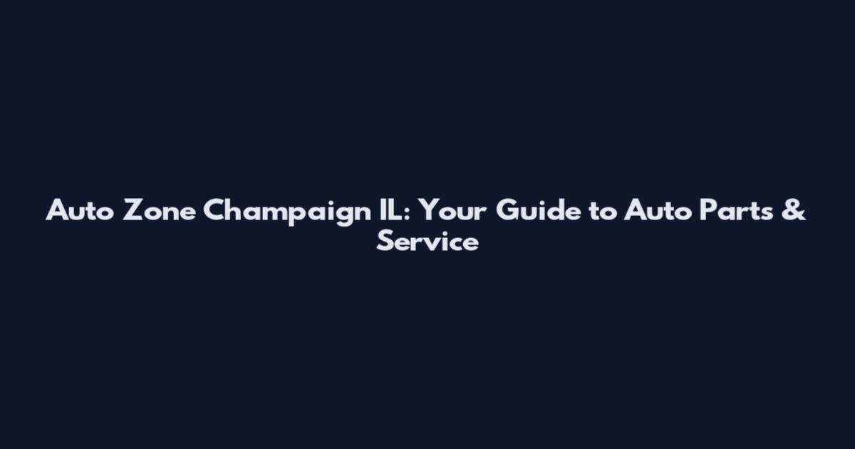 Auto Zone Champaign IL: Your Guide to Auto Parts & Service
