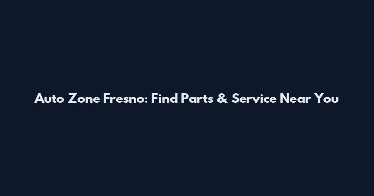 Auto Zone Fresno: Find Parts & Service Near You