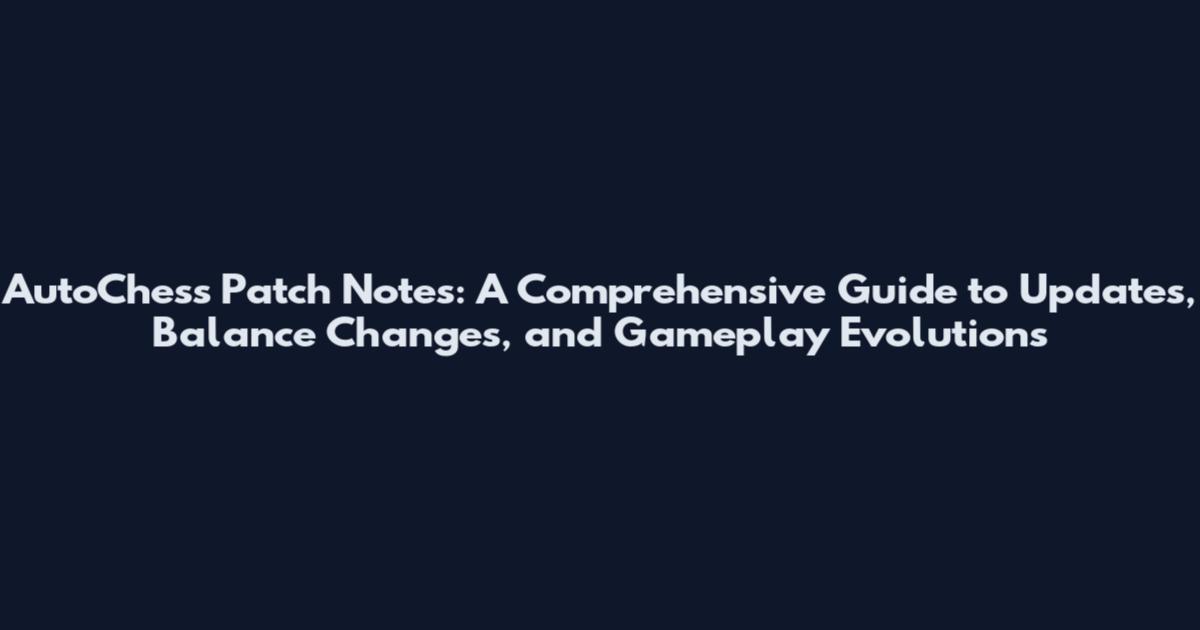 AutoChess Patch Notes: A Comprehensive Guide to Updates, Balance Changes, and Gameplay Evolutions