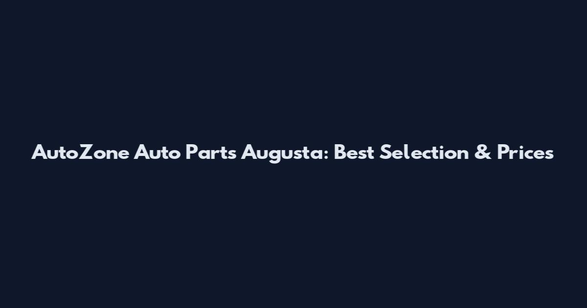 AutoZone Auto Parts Augusta: Best Selection & Prices