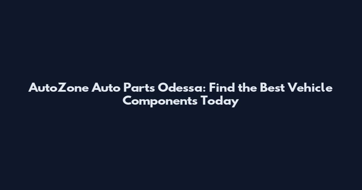 AutoZone Auto Parts Odessa: Find the Best Vehicle Components Today