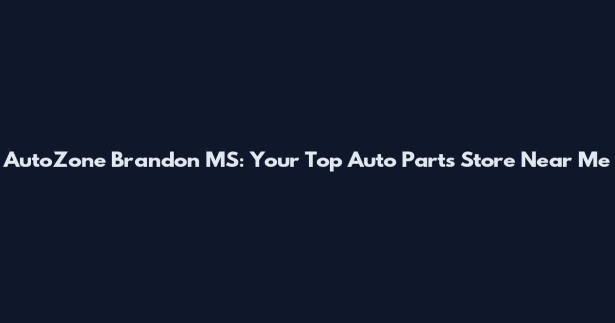AutoZone Brandon MS: Your Top Auto Parts Store Near Me