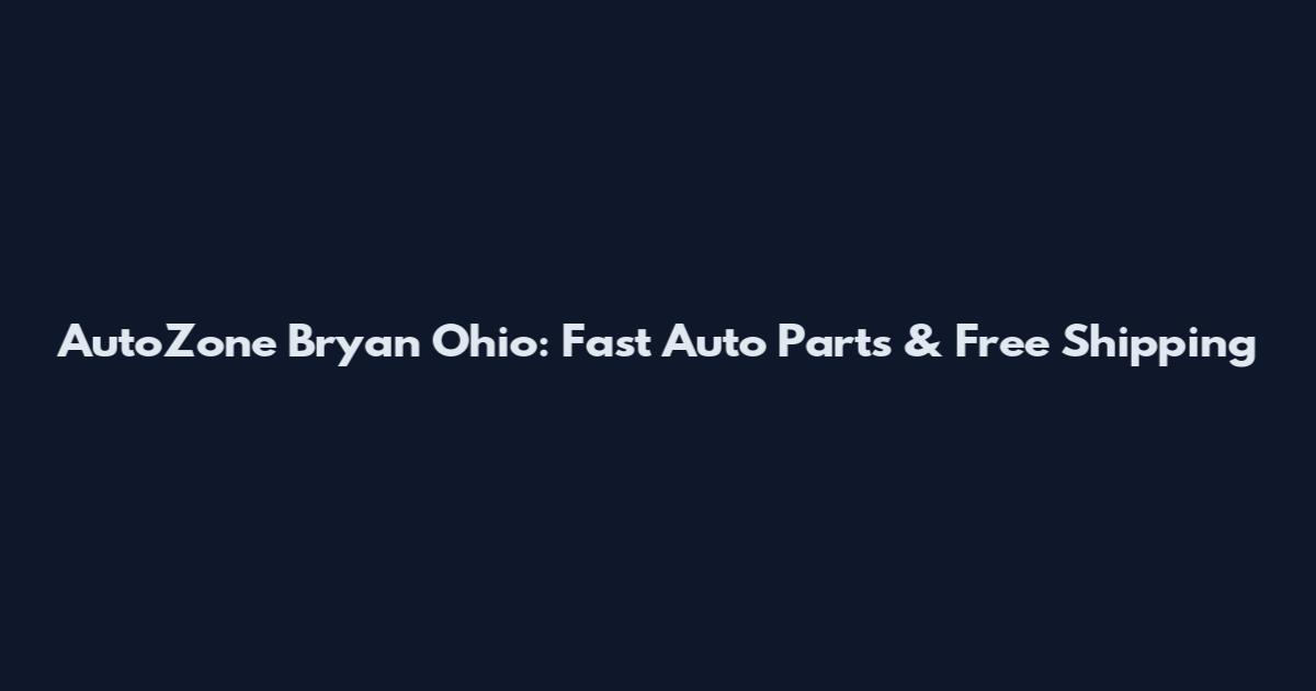 AutoZone Bryan Ohio: Fast Auto Parts & Free Shipping