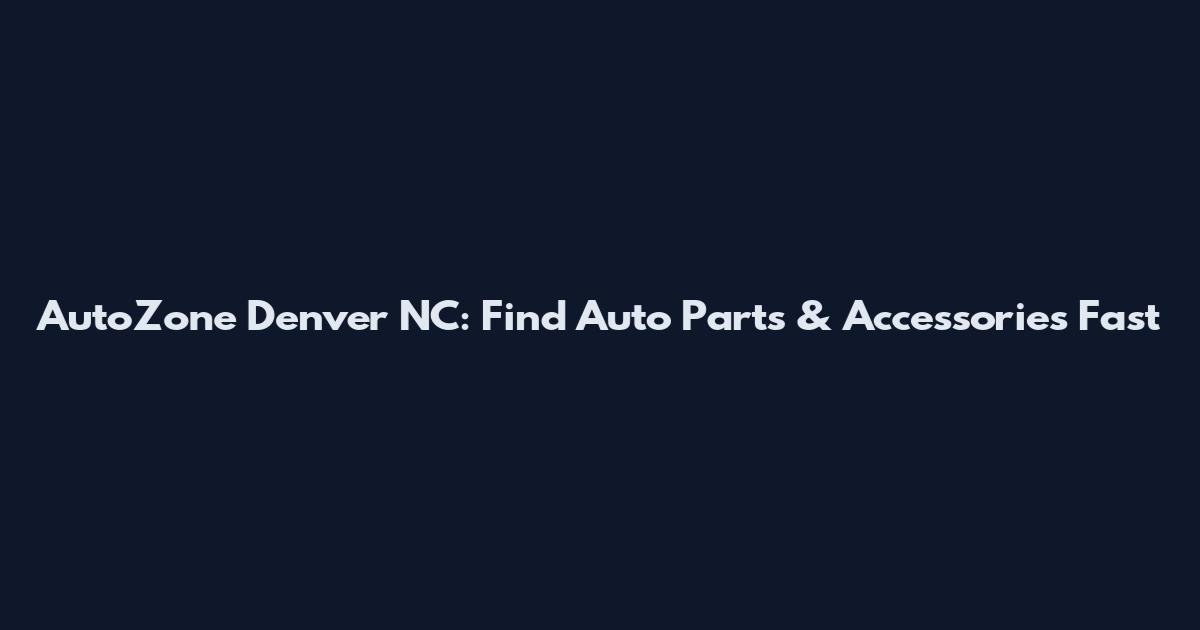 AutoZone Denver NC: Find Auto Parts & Accessories Fast