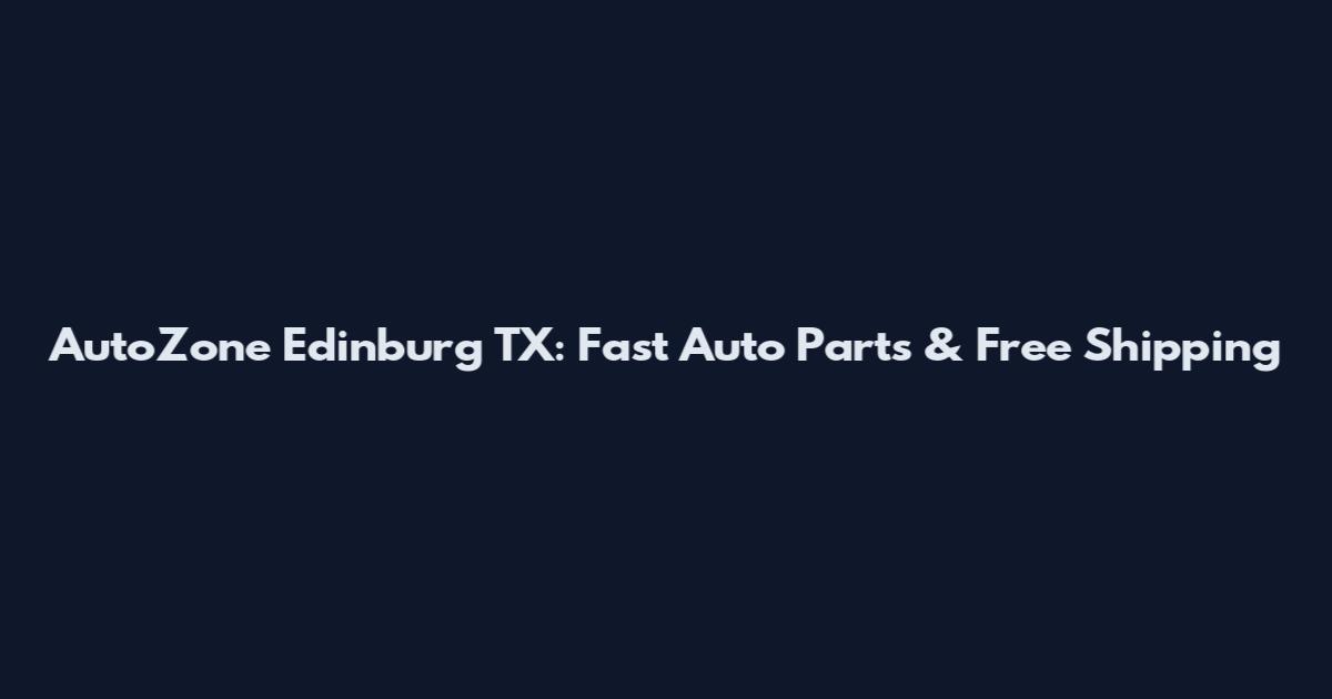 AutoZone Edinburg TX: Fast Auto Parts & Free Shipping