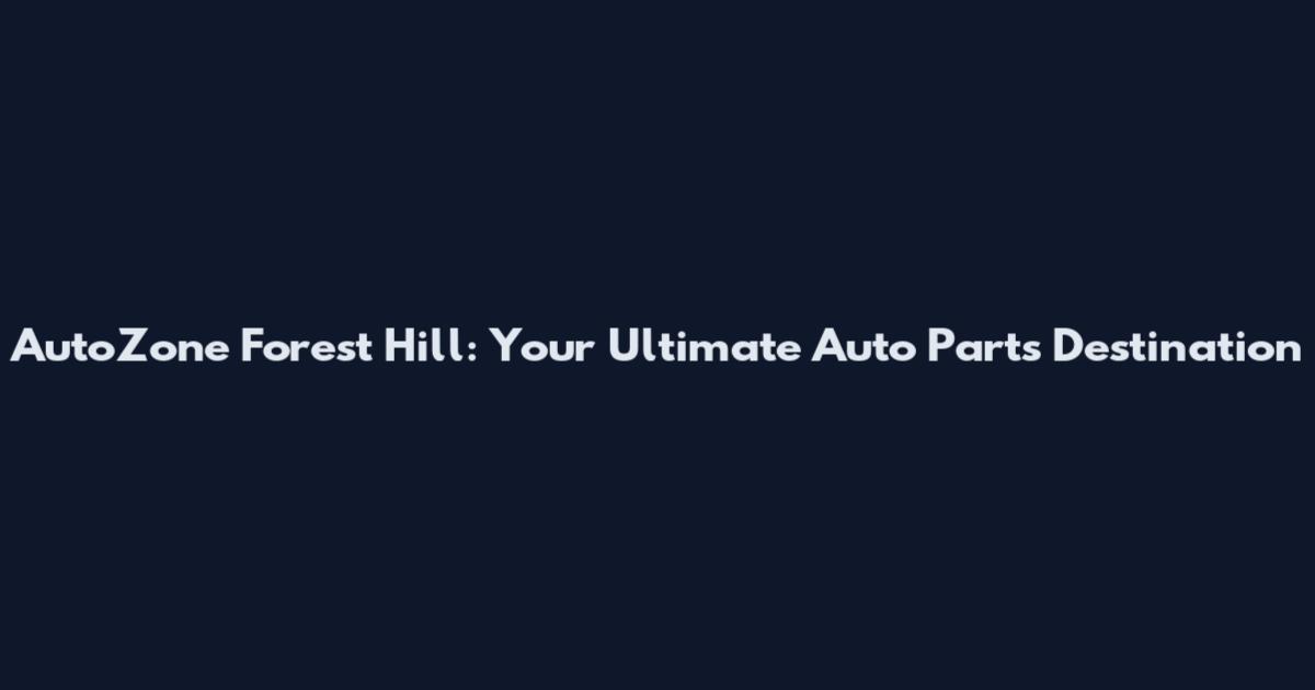 AutoZone Forest Hill: Your Ultimate Auto Parts Destination
