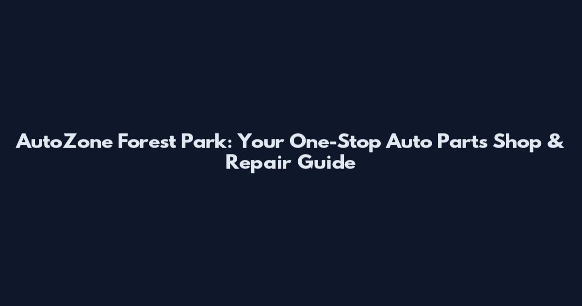 AutoZone Forest Park: Your One-Stop Auto Parts Shop & Repair Guide