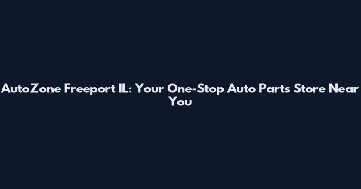 AutoZone Freeport IL: Your One-Stop Auto Parts Store Near You