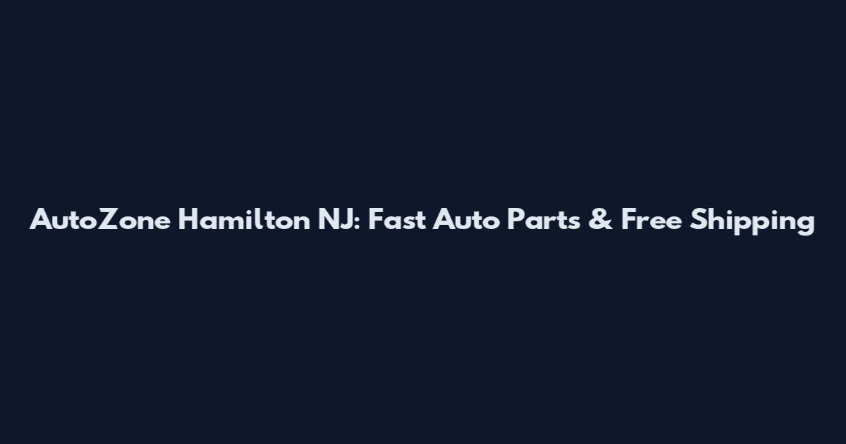 AutoZone Hamilton NJ: Fast Auto Parts & Free Shipping