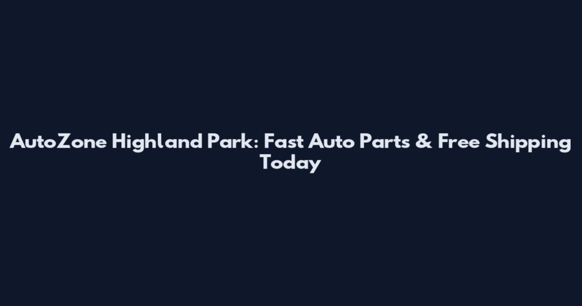 AutoZone Highland Park: Fast Auto Parts & Free Shipping Today