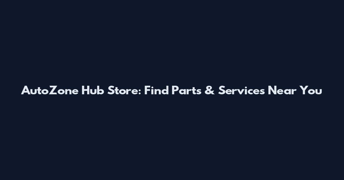 AutoZone Hub Store: Find Parts & Services Near You