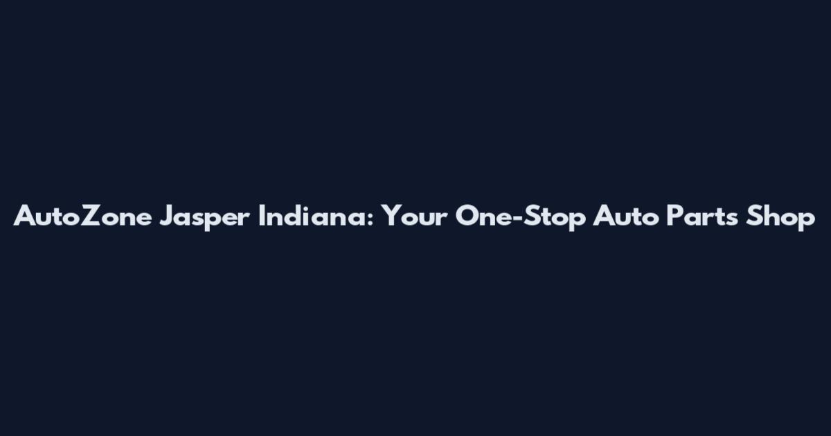 AutoZone Jasper Indiana: Your One-Stop Auto Parts Shop