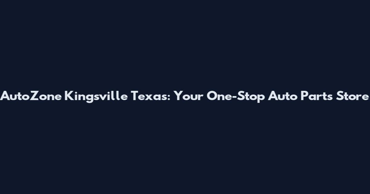 AutoZone Kingsville Texas: Your One-Stop Auto Parts Store