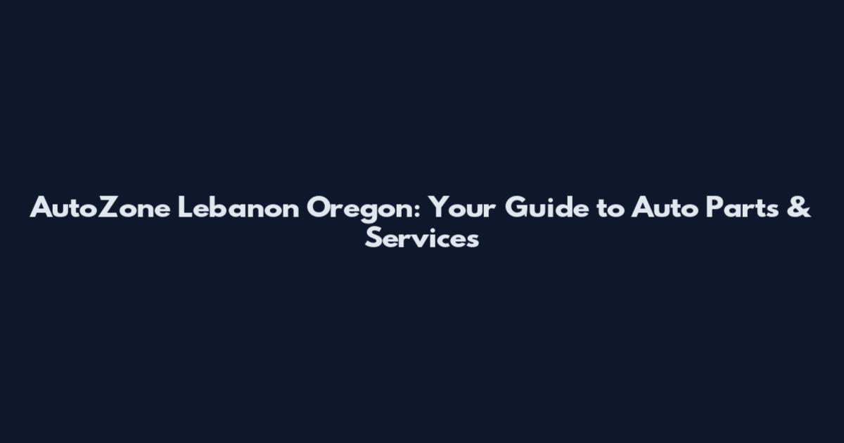 AutoZone Lebanon Oregon: Your Guide to Auto Parts & Services