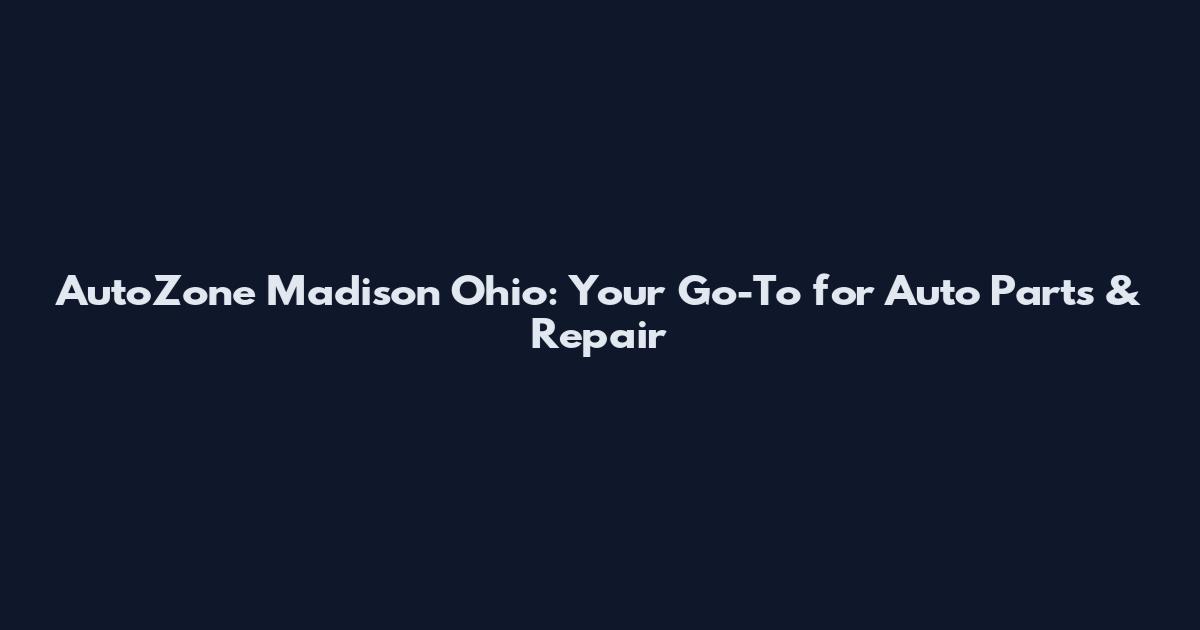 AutoZone Madison Ohio: Your Go-To for Auto Parts & Repair