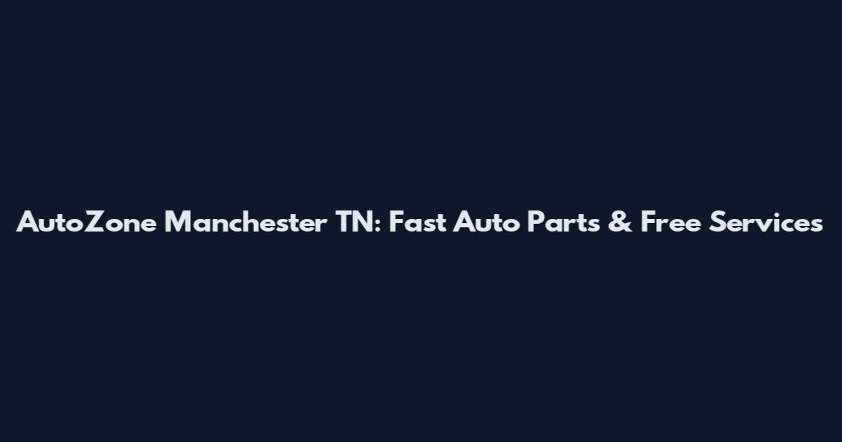 AutoZone Manchester TN: Fast Auto Parts & Free Services