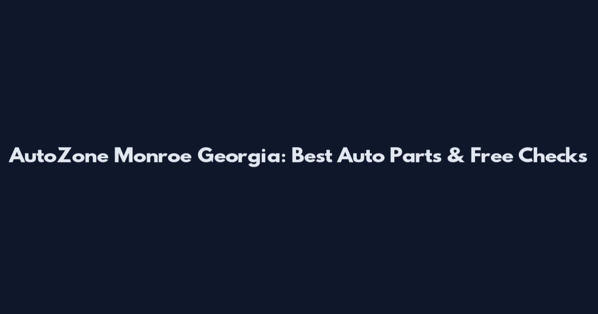 AutoZone Monroe Georgia: Best Auto Parts & Free Checks