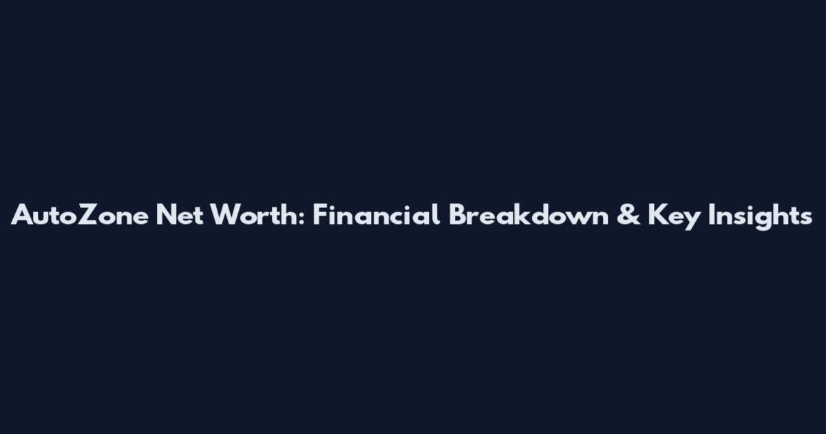 AutoZone Net Worth: Financial Breakdown & Key Insights