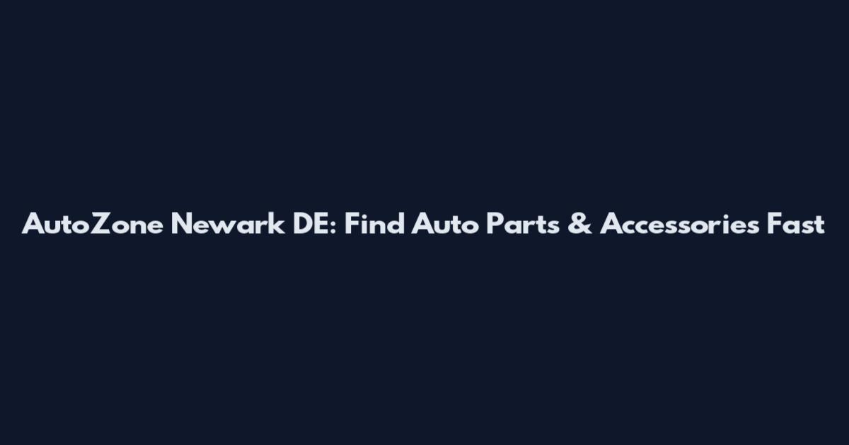 AutoZone Newark DE: Find Auto Parts & Accessories Fast