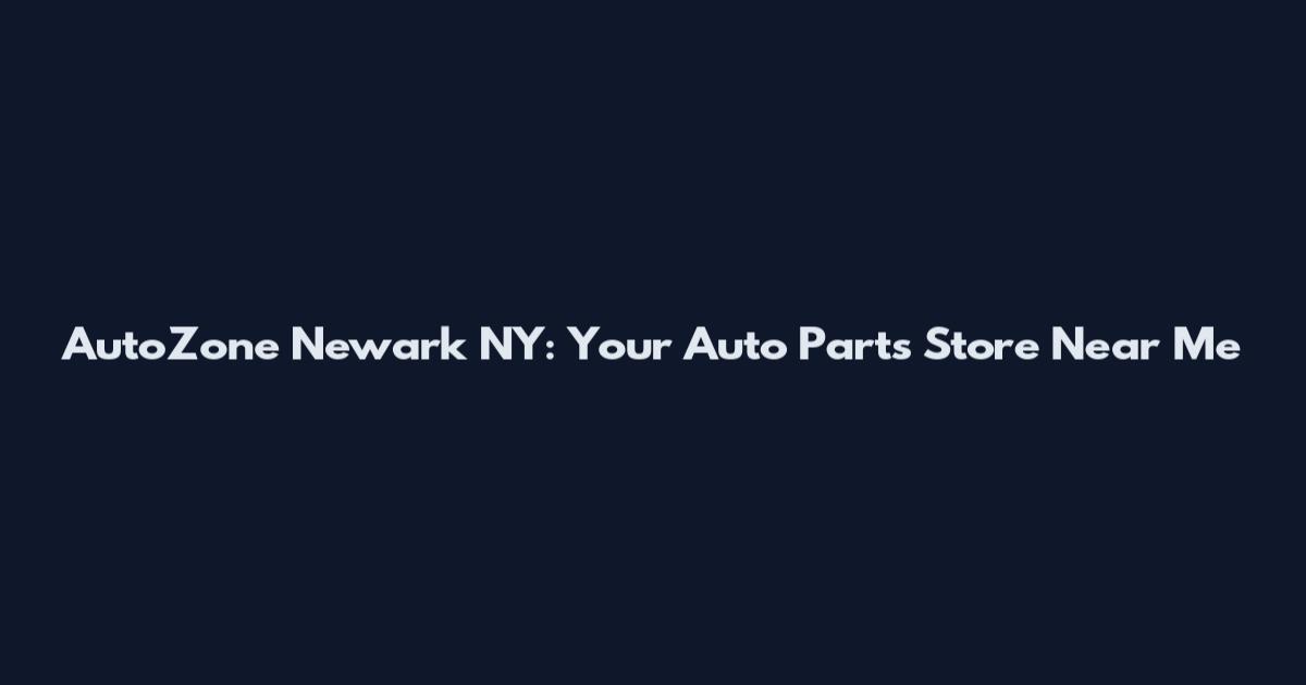 AutoZone Newark NY: Your Auto Parts Store Near Me