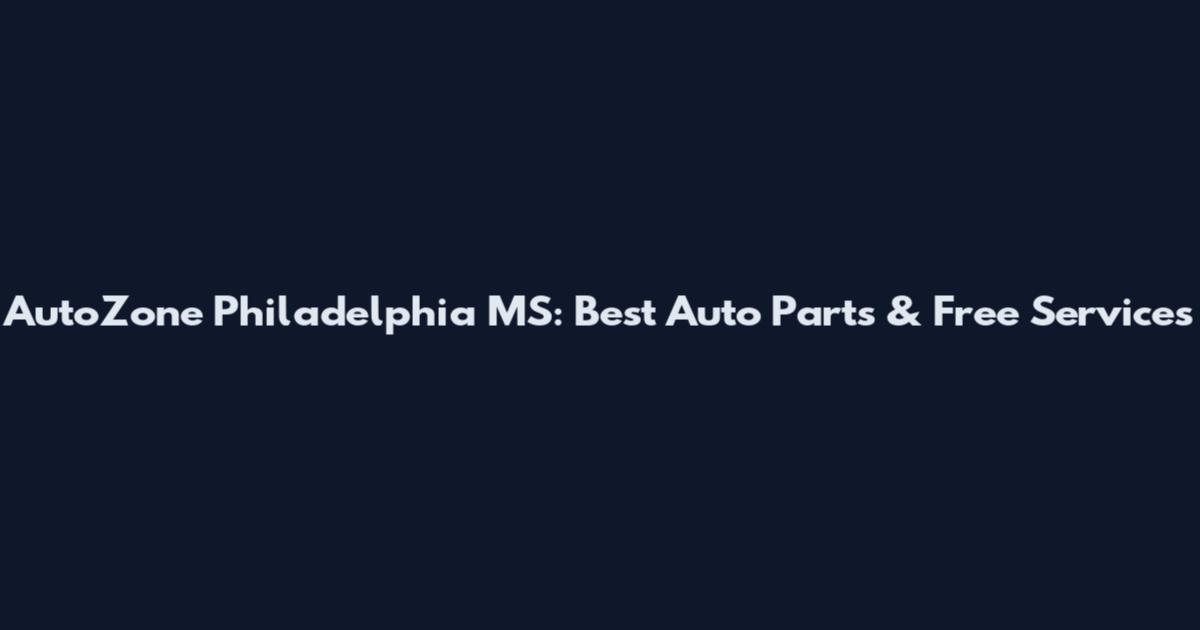 AutoZone Philadelphia MS: Best Auto Parts & Free Services